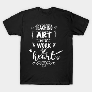 Teaching Art Is A Work Of Heart Art Teacher Appreciation T-Shirt